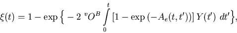 \begin{displaymath}\xi(t) = 1 - \exp{\Big\{-2 \,\, ^vO^B\int\limits_0^t \,
[1-\exp{(-A_e(t,t'))}] \, Y(t') \,\, dt' \Big\}} ,
\end{displaymath}
