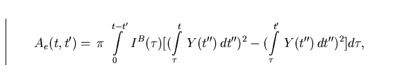 \begin{displaymath}
A_e(t,t') = \, \pi \, \int\limits_0^{t-t'} \, I^B(\tau)
 \bi...
 ...^2 -
 (\int\limits_\tau^{t'} \, Y(t'') \, dt'')^2 \big] d\tau ,\end{displaymath}