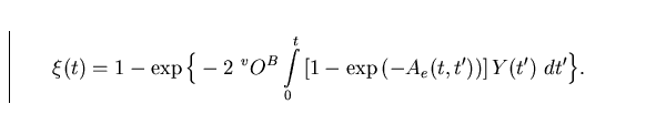 \begin{displaymath}
\xi(t) = 1 - \exp{\Big\{-2 \,\, ^vO^B\int\limits_0^t \,
 [1-\exp{(-A_e(t,t'))}] \, Y(t') \,\, dt' \Big\}} .\end{displaymath}