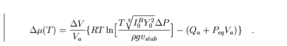 \begin{displaymath}
\Delta \mu (T) = {\Delta V \over V_a} \bigl\{ RT \ln\Bigl[{T...
 ... \over \rho g v_{slab}}\Bigr] - (Q_a+P_{eq}V_a) \bigr\} \quad .\end{displaymath}